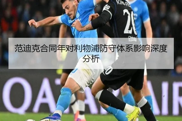 范迪克合同年对利物浦防守体系影响深度分析