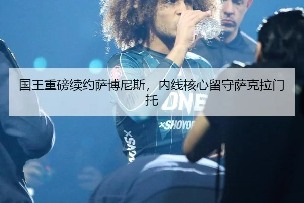 国王重磅续约萨博尼斯，内线核心留守萨克拉门托