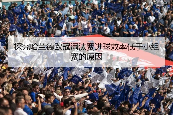 探究哈兰德欧冠淘汰赛进球效率低于小组赛的原因